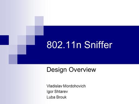 802.11n Sniffer Design Overview Vladislav Mordohovich Igor Shtarev Luba Brouk.