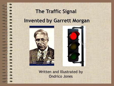 The Traffic Signal Invented by Garrett Morgan Written and Illustrated by Ondrico Jones.