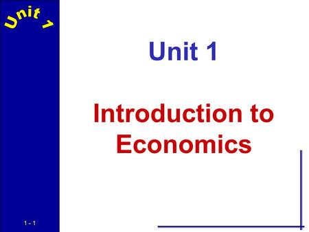 1 - 1 Unit 1 Introduction to Economics 1 - 2 Economics The social science concerned with the efficient use of scarce resources to achieve the maximum.