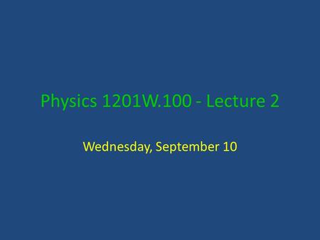 Physics 1201W.100 - Lecture 2 Wednesday, September 10.