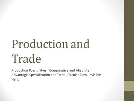 Production and Trade Production Possibilities, Comparative and Absolute Advantage, Specialization and Trade, Circular Flow, Invisible Hand.