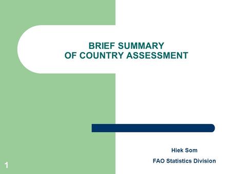 1 BRIEF SUMMARY OF COUNTRY ASSESSMENT Hiek Som FAO Statistics Division.