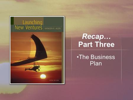 Recap… Part Three The Business Plan. What We Learned… Moving a feasible concept to a business plan Develop strategy and structure of the business plan.