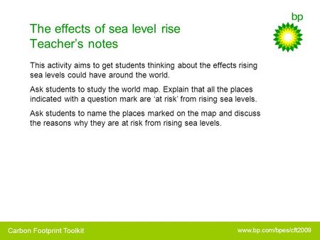 Www.bp.com/bpes/cft2009 Carbon Footprint Toolkit The effects of sea level rise Teacher’s notes This activity aims to get students thinking about the effects.