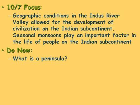 10/7 Focus 10/7 Focus : – Geographic conditions in the Indus River Valley allowed for the development of civilization on the Indian subcontinent. Seasonal.