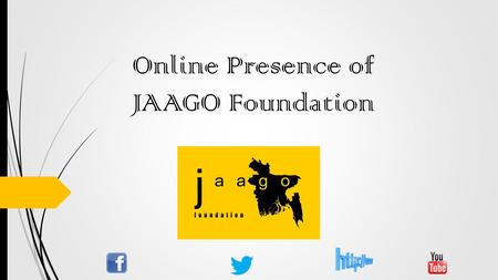 Online Presence of JAAGO Foundation. Social Media for JAAGO A huge number of people are connected through social media, which is interactive and social.