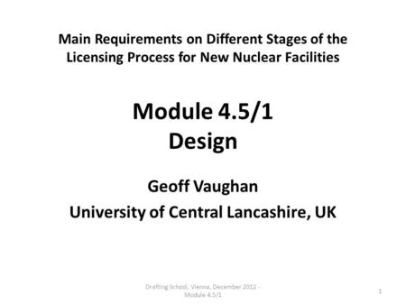 Main Requirements on Different Stages of the Licensing Process for New Nuclear Facilities Module 4.5/1 Design Geoff Vaughan University of Central Lancashire,