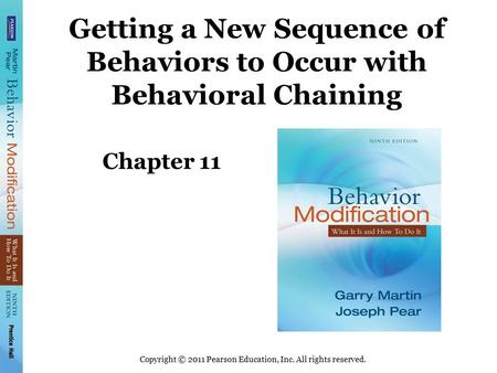 Copyright © 2011 Pearson Education, Inc. All rights reserved. Getting a New Sequence of Behaviors to Occur with Behavioral Chaining Chapter 11.