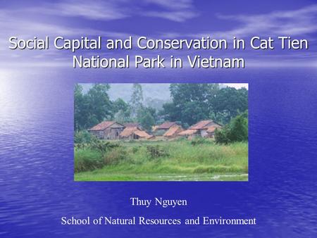 Social Capital and Conservation in Cat Tien National Park in Vietnam Thuy Nguyen School of Natural Resources and Environment.