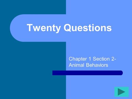 Twenty Questions Chapter 1 Section 2- Animal Behaviors.
