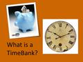 What is a TimeBank?. TimeBank Give or Offer Get or Receive.