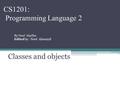 CS1201: Programming Language 2 Classes and objects By: Nouf Aljaffan Edited by : Nouf Almunyif.