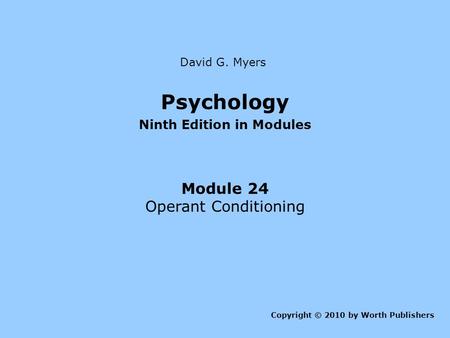 Psychology Ninth Edition in Modules Module 24 Operant Conditioning Copyright © 2010 by Worth Publishers David G. Myers.