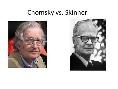 Chomsky vs. Skinner. Skinner, a behavioural psychologist any acquisition was due to a learning process involving the shaping of grammar into a correct.