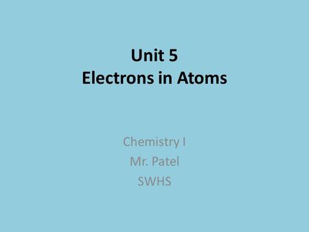 Unit 5 Electrons in Atoms Chemistry I Mr. Patel SWHS.