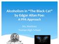 Alcoholism in “The Black Cat” by Edgar Allan Poe: A PPA Approach Ms. Martinez Truman High School.