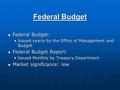 Federal Budget Federal Budget: Federal Budget: Issued yearly by the Office of Management and BudgetIssued yearly by the Office of Management and Budget.