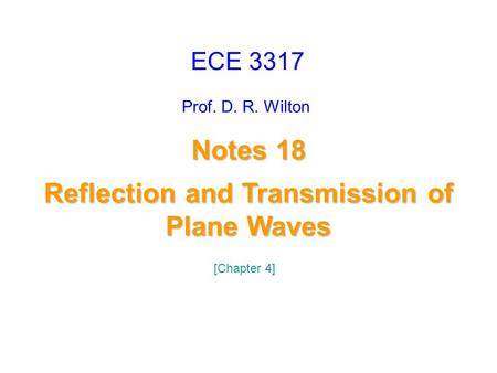 Prof. D. R. Wilton Notes 18 Reflection and Transmission of Plane Waves Reflection and Transmission of Plane Waves ECE 3317 [Chapter 4]