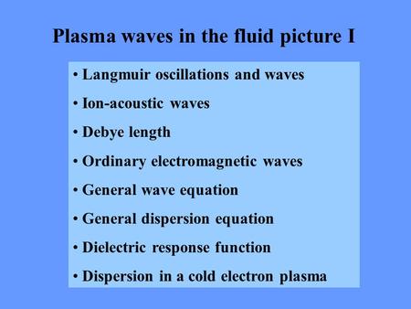 Plasma waves in the fluid picture I Langmuir oscillations and waves Ion-acoustic waves Debye length Ordinary electromagnetic waves General wave equation.