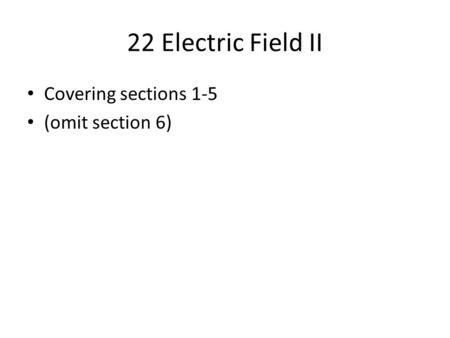 22 Electric Field II Covering sections 1-5 (omit section 6)