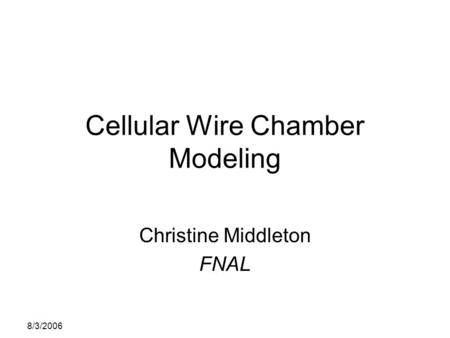 8/3/2006 Cellular Wire Chamber Modeling Christine Middleton FNAL.