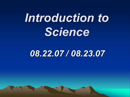 Introduction to Science 08.22.07 / 08.23.07. Branches of Science  There are three main branches of science: a. Physical science (physics, chemistry,
