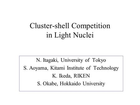 Cluster-shell Competition in Light Nuclei N. Itagaki, University of Tokyo S. Aoyama, Kitami Institute of Technology K. Ikeda, RIKEN S. Okabe, Hokkaido.