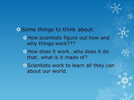  Some things to think about:  How scientists figure out how and why things work???  How does it work…why does it do that…what is it made of?  Scientists.