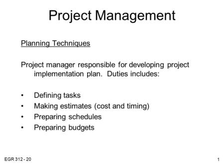 EGR 312 - 20 1 Project Management Planning Techniques Project manager responsible for developing project implementation plan. Duties includes: Defining.