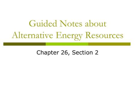 Guided Notes about Alternative Energy Resources Chapter 26, Section 2.