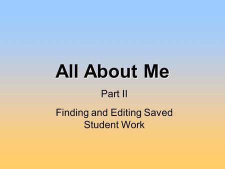 All About Me Finding and Editing Saved Student Work Part II.