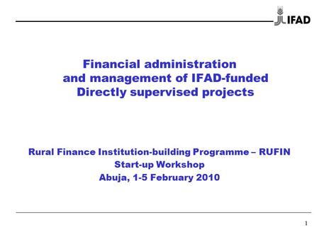 1 Financial administration and management of IFAD-funded Directly supervised projects Rural Finance Institution-building Programme – RUFIN Start-up Workshop.