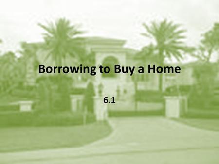 Borrowing to Buy a Home 6.1. Down Payments and Closing Costs Terms to know: – Down Payment – Mortgage Loan – Principal – Closing Costs – Points.