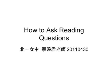 How to Ask Reading Questions 北一女中 寧曉君老師 20110430.
