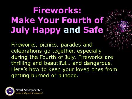 Naval Safety Center www.safetycenter.navy.mil Fireworks: Make Your Fourth of July Happy and Safe Fireworks, picnics, parades and celebrations go together,