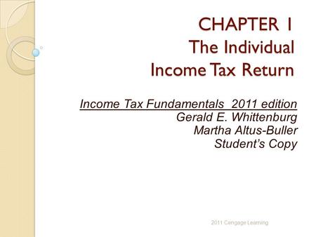 CHAPTER 1 The Individual Income Tax Return Income Tax Fundamentals 2011 edition Gerald E. Whittenburg Martha Altus-Buller Student’s Copy 2011 Cengage Learning.