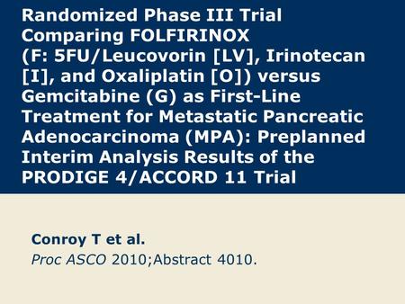Randomized Phase III Trial Comparing FOLFIRINOX (F: 5FU/Leucovorin [LV], Irinotecan [I], and Oxaliplatin [O]) versus Gemcitabine (G) as First-Line Treatment.