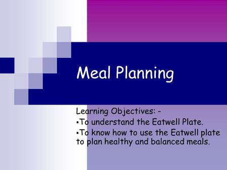 Meal Planning Learning Objectives: -  To understand the Eatwell Plate.  To know how to use the Eatwell plate to plan healthy and balanced meals.
