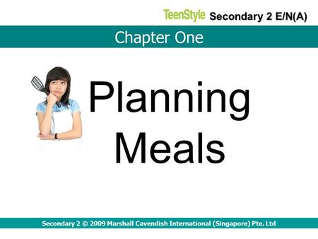 Planning Meals Secondary 2 © 2009 Marshall Cavendish International (Singapore) Pte. Ltd Chapter One Secondary 2 E/N(A)
