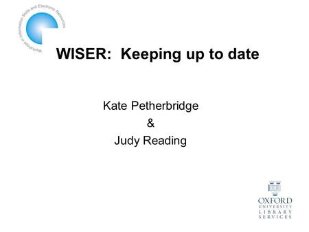 WISER: Keeping up to date Kate Petherbridge & Judy Reading.
