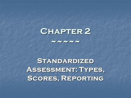 Chapter 2 ~~~~~ Standardized Assessment: Types, Scores, Reporting.