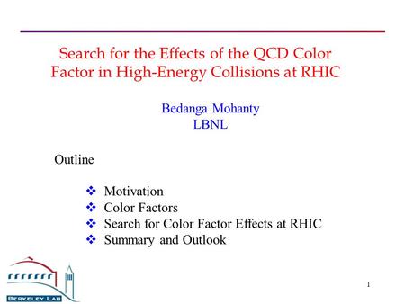 1 Search for the Effects of the QCD Color Factor in High-Energy Collisions at RHIC Bedanga Mohanty LBNL  Motivation  Color Factors  Search for Color.
