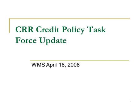 1 CRR Credit Policy Task Force Update WMS April 16, 2008.