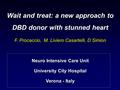 Wait and treat: a new approach to DBD donor with stunned heart F. Procaccio, M. Liviero Casartelli, D Simion Neuro Intensive Care Unit University City.