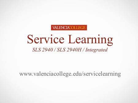 Service Learning SLS 2940 / SLS 2940H / Integrated www.valenciacollege.edu/servicelearning.