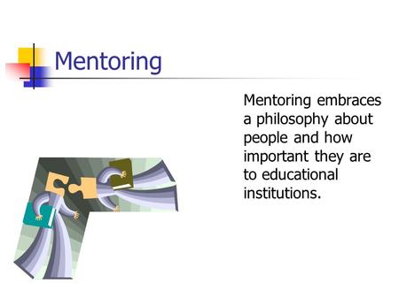 Mentoring Mentoring embraces a philosophy about people and how important they are to educational institutions.