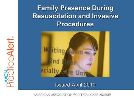 Family Presence During Resuscitation and Invasive Procedures Issued April 2010.