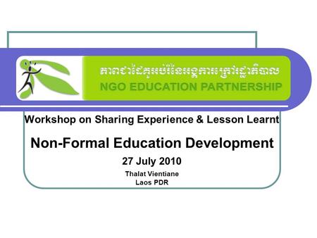 Workshop on Sharing Experience & Lesson Learnt Non-Formal Education Development 27 July 2010 Thalat Vientiane Laos PDR.