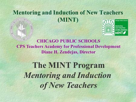Mentoring and Induction of New Teachers (MINT) CHICAGO PUBLIC SCHOOLS CPS Teachers Academy for Professional Development Diane H. Zendejas, Director The.