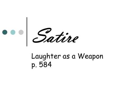 Satire Laughter as a Weapon p. 584. Satire A literary technique in which behaviors or institutions are ridiculed for the purpose of improving society.